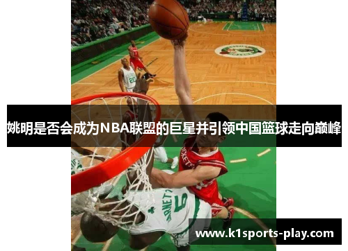 姚明是否会成为NBA联盟的巨星并引领中国篮球走向巅峰