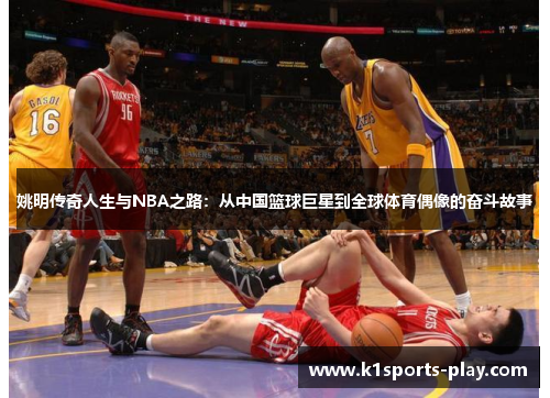 姚明传奇人生与NBA之路：从中国篮球巨星到全球体育偶像的奋斗故事