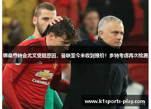 曝桑乔转会尤文受阻原因，曼联至今未收到报价！多特考虑再次捡漏