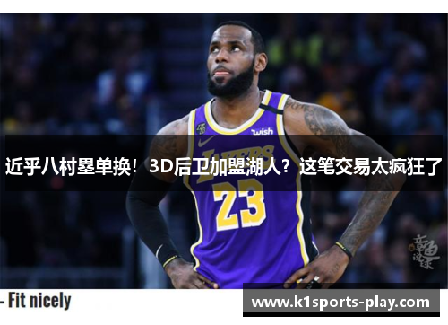 近乎八村塁单换!3D后卫加盟湖人?这笔交易太疯狂了